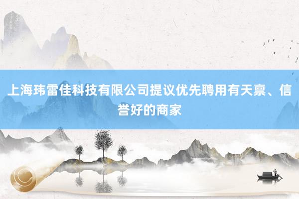 上海玮雷佳科技有限公司提议优先聘用有天禀、信誉好的商家
