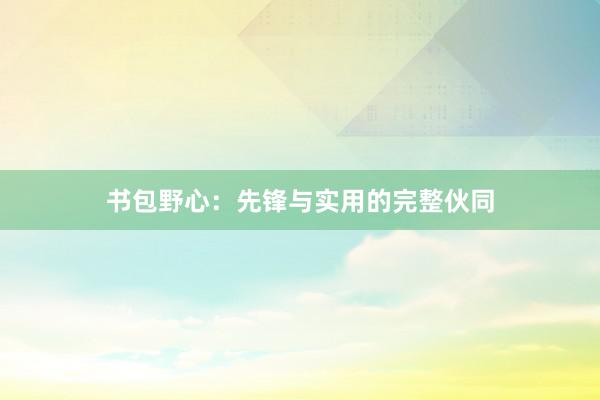 书包野心：先锋与实用的完整伙同