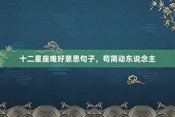 十二星座唯好意思句子，苟简动东说念主