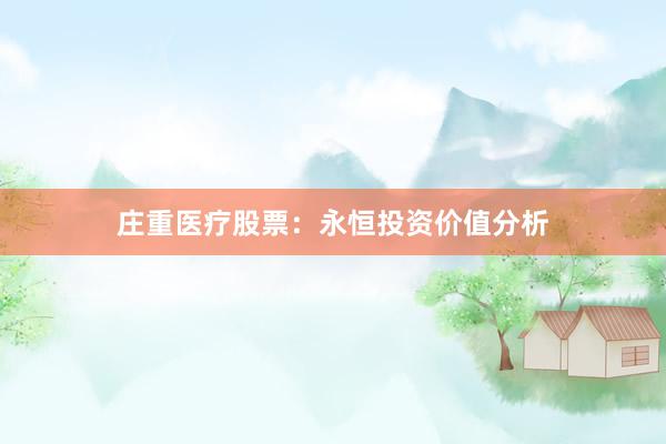 庄重医疗股票：永恒投资价值分析
