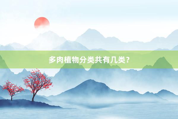 多肉植物分类共有几类？